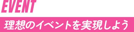 理想のイベントを実現しよう